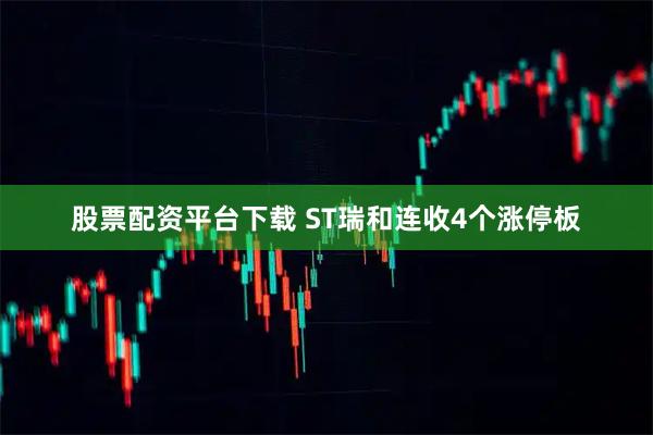 股票配资平台下载 ST瑞和连收4个涨停板
