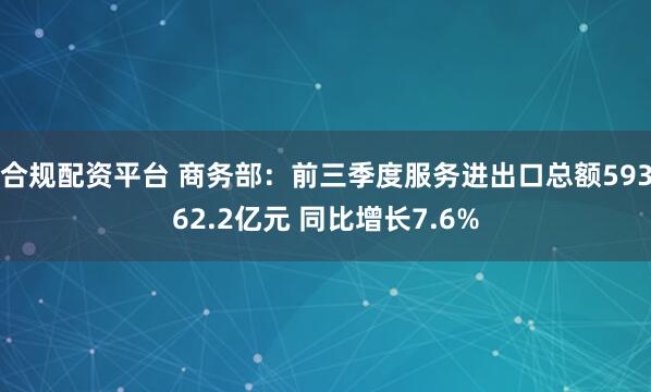 合规配资平台 商务部：前三季度服务进出口总额59362.2亿元 同比增长7.6%