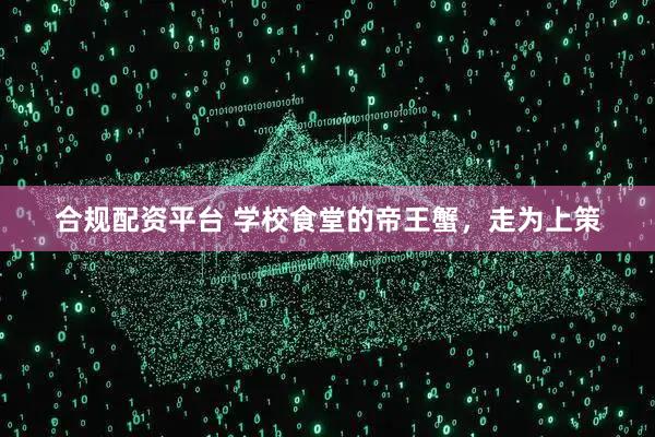 合规配资平台 学校食堂的帝王蟹，走为上策