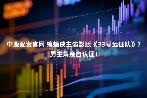 中股配资官网 蝙蝠侠主演影版《33号远征队》？男主角亲自认证！