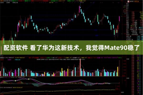 配资软件 看了华为这新技术，我觉得Mate90稳了